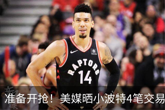 准备开抢！美媒晒小波特4笔交易方案：湖人3换1拿下火箭旧将