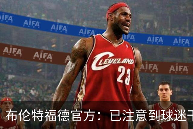 布伦特福德官方：已注意到球迷干扰比赛的危险行为，将配合警方调查
